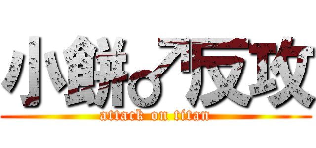 小餅♂反攻 (attack on titan)