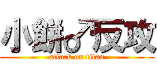小餅♂反攻 (attack on titan)