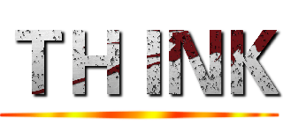 ＴＨＩＮＫ ()