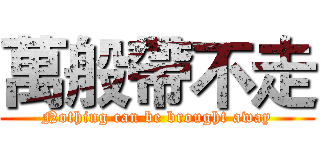 萬般帶不走 (Nothing can be brought away)
