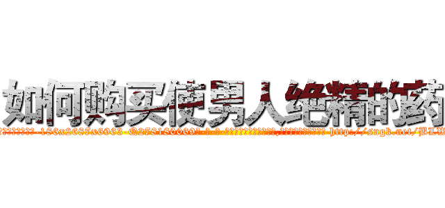 如何购买使男人绝精的药 (如何购买使男人绝精的药【电-186x2687x6963-Q278180069元-吉-药-业】我们做的是长期生意,靠的是老客户长期支持 http://sngk.net/BLWIsI
)
