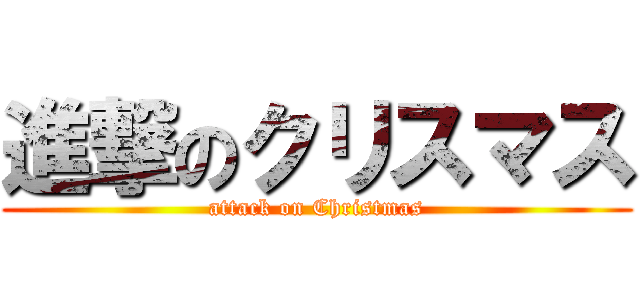 進撃のクリスマス (attack on Christmas)