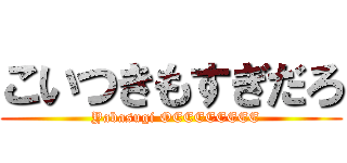 こいつきもすぎだろ (  Yabasugi OEEEEEEEE)