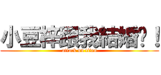 小豆梓跟我結婚吧！ (attack on titan)