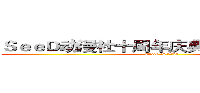 ＳｅｅＤ动漫社十周年庆典暨３７℃周年庆 (attack on titan)