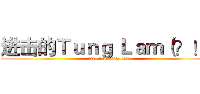 进击的Ｔｕｎｇ Ｌａｍ（？！） (attack on kity lam)