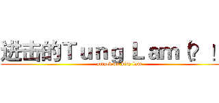 进击的Ｔｕｎｇ Ｌａｍ（？！） (attack on kity lam)