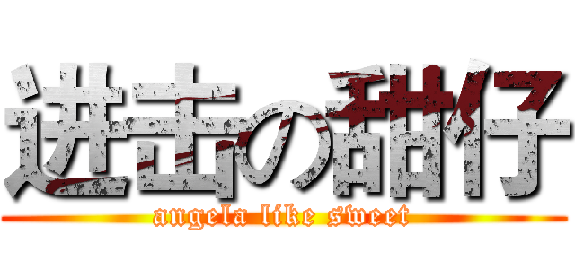进击の甜仔 (angela like sweet)