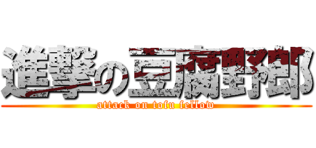 進撃の豆腐野郎 (attack on tofu fellow)