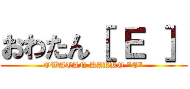 おわたん［ Ｅ ］ (OWATAN KAKKO "E")