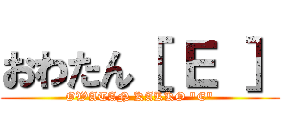 おわたん［ Ｅ ］ (OWATAN KAKKO "E")