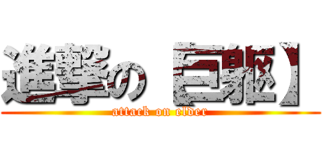 進撃の【巨躯】 (attack on elder)