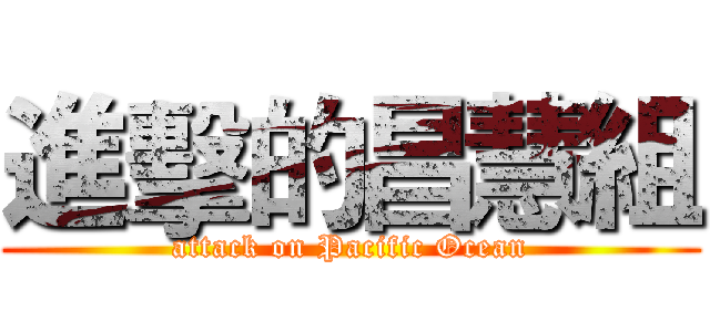 進擊的昌慧組 (attack on Pacific Ocean)