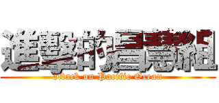 進擊的昌慧組 (attack on Pacific Ocean)
