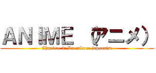 ＡＮＩＭＥ （アニメ） (Chapitre 2: La culture japonaise)