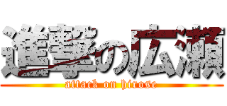 進撃の広瀬 (attack on hirose)