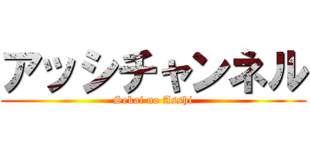 アッシチャンネル (Sekai no Asshi)