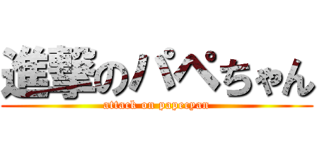 進撃のパペちゃん (attack on papecyan)
