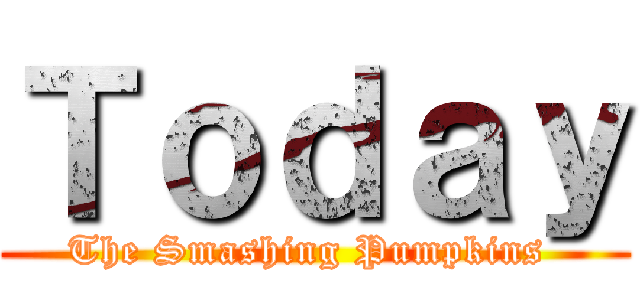 Ｔｏｄａｙ (The Smashing Pumpkins )