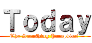 Ｔｏｄａｙ (The Smashing Pumpkins )