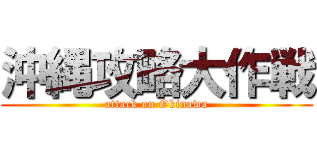 沖縄攻略大作戦 (attack on Okinawa)
