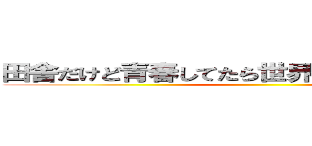 田舎だけど青春してたら世界救うことになった件 ()