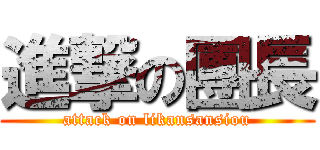 進撃の團長 (attack on likansansiou)