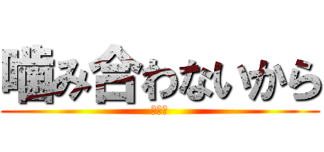 噛み合わないから (面白い)