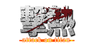 撃熱 (attack on titan)