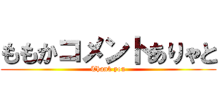 ももかコメントありゃと (Thank you)