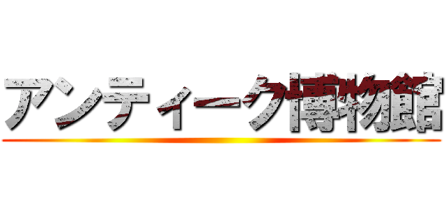 アンティーク博物館 ()