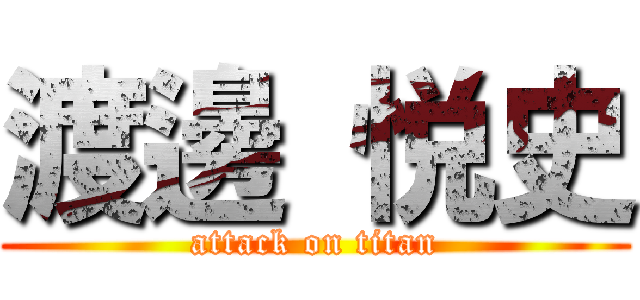 渡邊 悦史 (attack on titan)