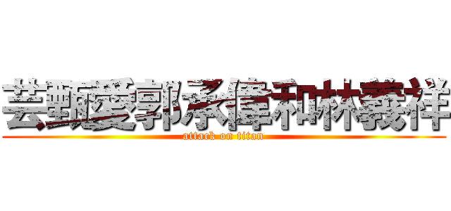 芸甄愛郭承偉和林義祥 (attack on titan)