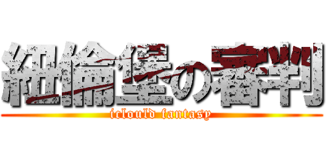 紐倫堡の審判 (iclould fantasy)