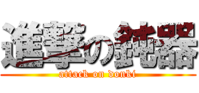 進撃の鈍器 (attack on donki)