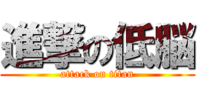 進撃の低脳 (attack on titan)