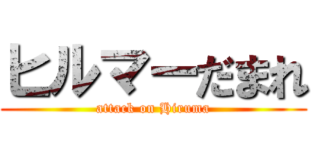 ヒルマーだまれ (attack on Hiruma)