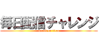 毎日配信チャレンジ (attack on titan)