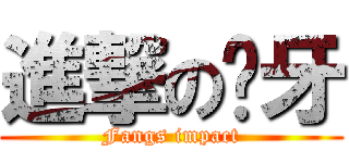 進撃の獠牙 (Fangs impact)