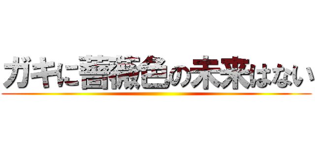 ガキに薔薇色の未来はない ()