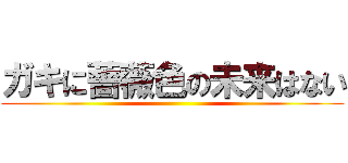 ガキに薔薇色の未来はない ()