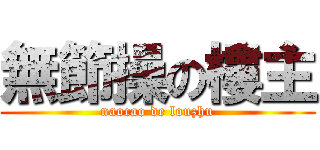 無節操の樓主 (naocao de louzhu)