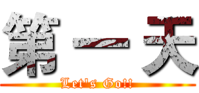 第 一 天 (Let's Go!!)
