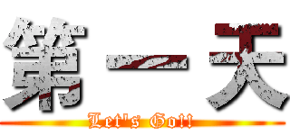 第 一 天 (Let's Go!!)