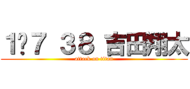 １−７ ３８ 吉田翔太 (attack on titan)