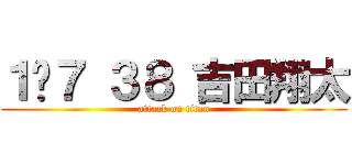 １−７ ３８ 吉田翔太 (attack on titan)