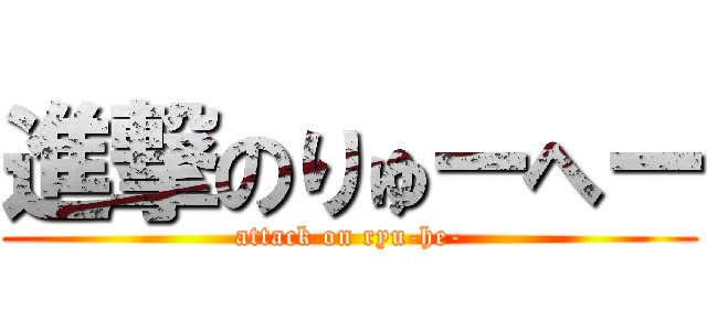 進撃のりゅーへー (attack on ryu-he-)