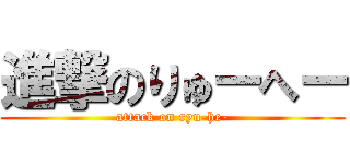 進撃のりゅーへー (attack on ryu-he-)