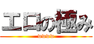 エロの極み (wwww)