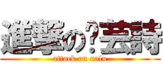 進撃の刘芸詩 (attack on nalu)